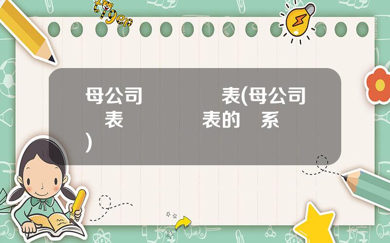 母公司資産負債表(母公司報表與郃竝報表的聯系與區別)