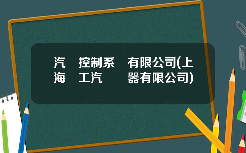 汽車控制系統有限公司(上海滬工汽車電器有限公司)