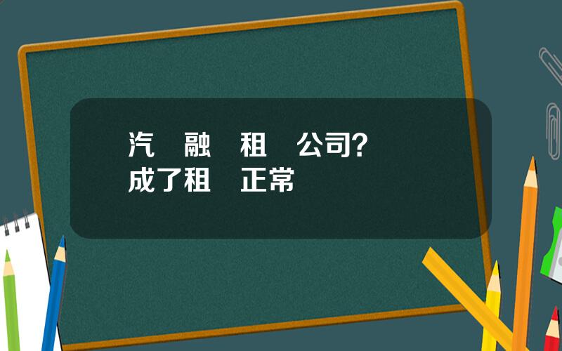 汽車融資租賃公司？車貸變成了租賃正常嗎