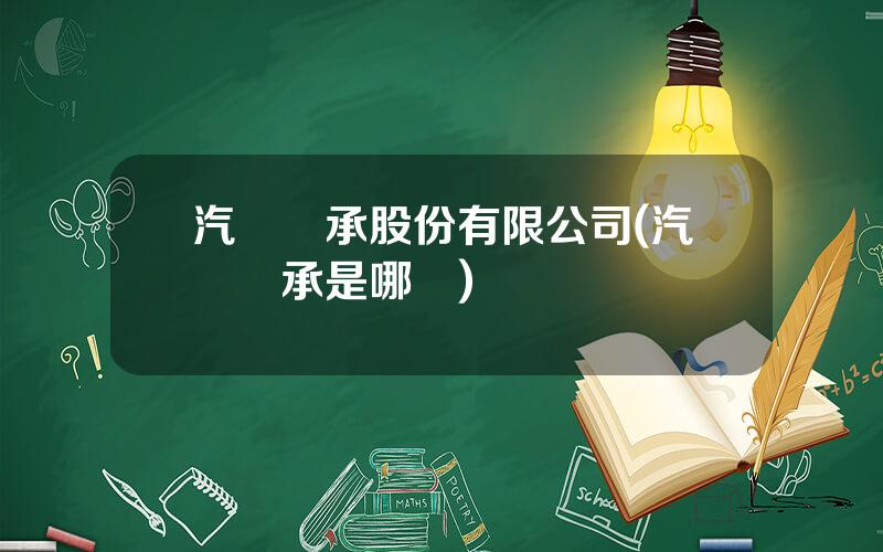 汽車軸承股份有限公司(汽車軸承是哪裡)