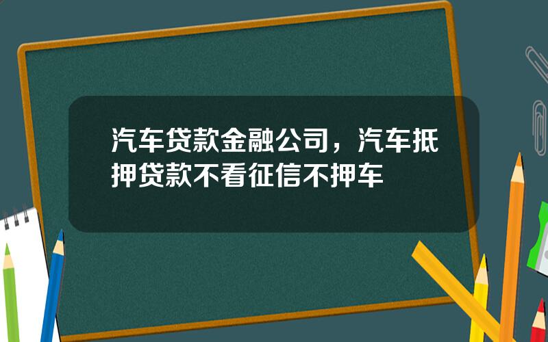 汽车贷款金融公司，汽车抵押贷款不看征信不押车