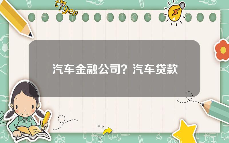 汽车金融公司？汽车贷款