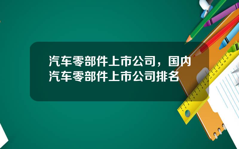 汽车零部件上市公司，国内汽车零部件上市公司排名
