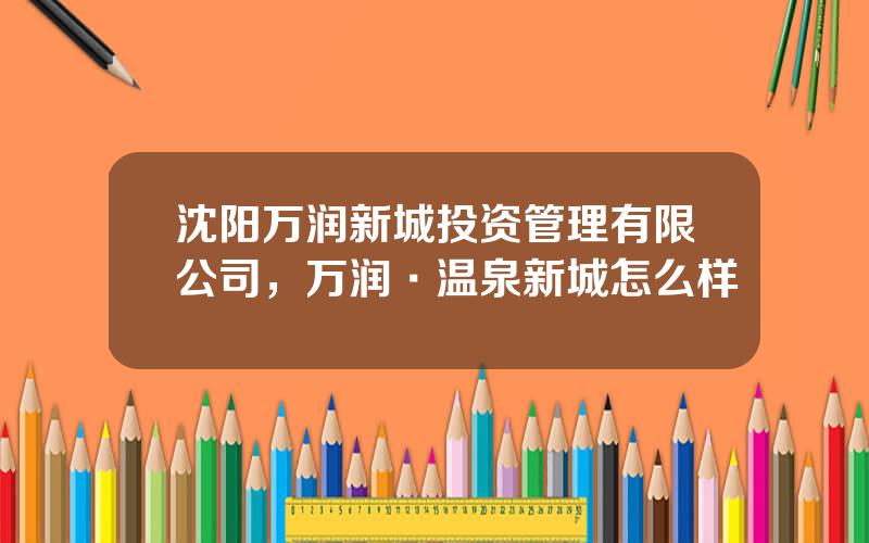 沈阳万润新城投资管理有限公司，万润·温泉新城怎么样