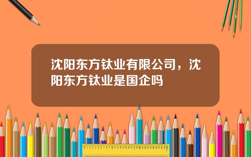 沈阳东方钛业有限公司，沈阳东方钛业是国企吗