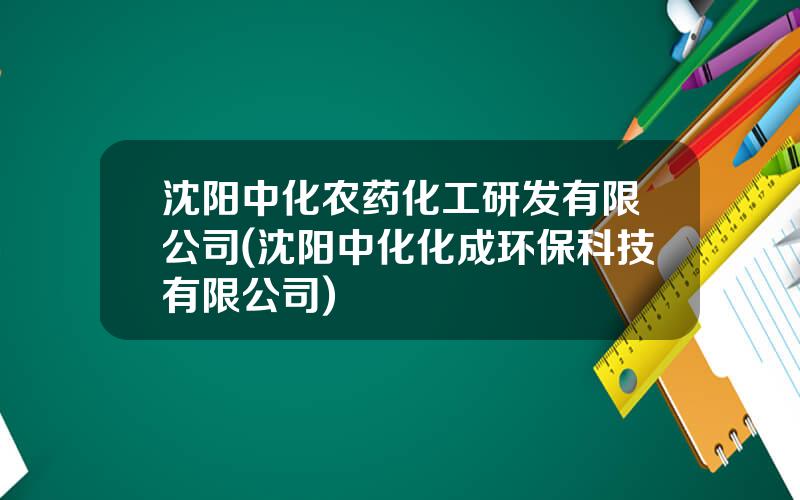 沈阳中化农药化工研发有限公司(沈阳中化化成环保科技有限公司)