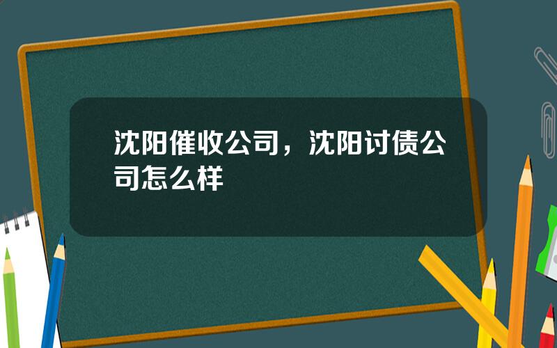 沈阳催收公司，沈阳讨债公司怎么样