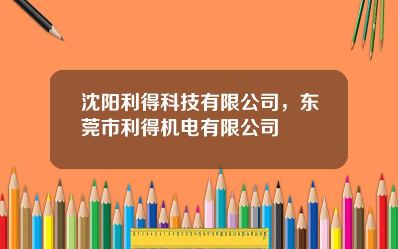 沈阳利得科技有限公司，东莞市利得机电有限公司