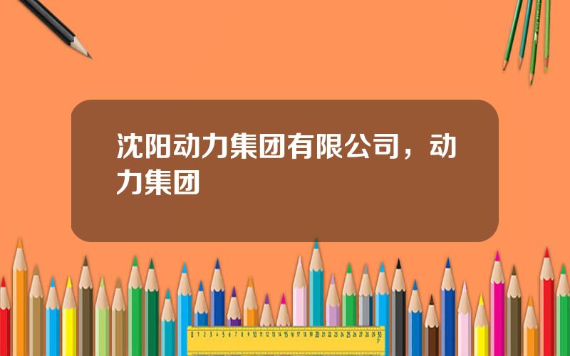 沈阳动力集团有限公司，动力集团