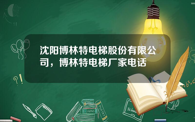 沈阳博林特电梯股份有限公司，博林特电梯厂家电话