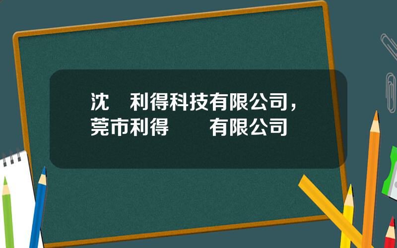 沈陽利得科技有限公司，東莞市利得機電有限公司
