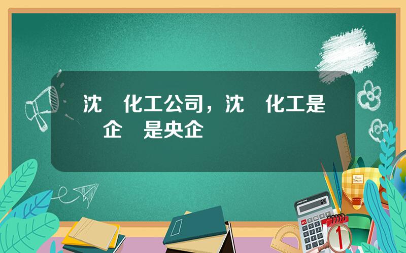 沈陽化工公司，沈陽化工是國企還是央企