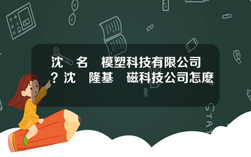 沈陽名華模塑科技有限公司？沈陽隆基電磁科技公司怎麽樣