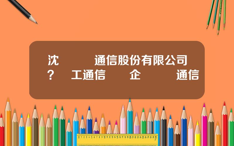 沈陽奧維通信股份有限公司？軍工通信龍頭企業奧維通信