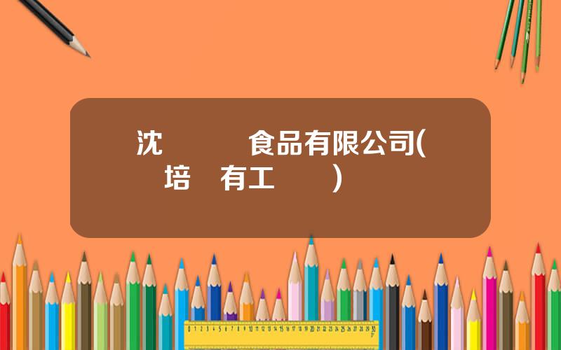 沈陽雙滙食品有限公司(雙滙培訓有工資嗎)