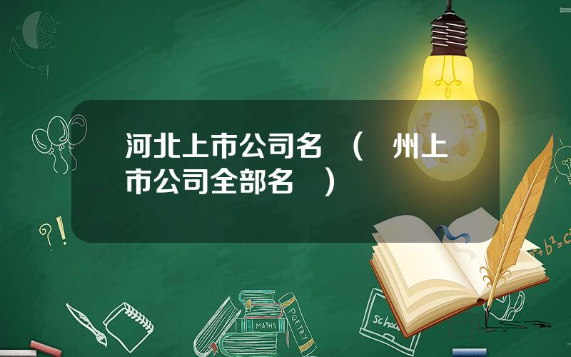 河北上市公司名單(滄州上市公司全部名單)
