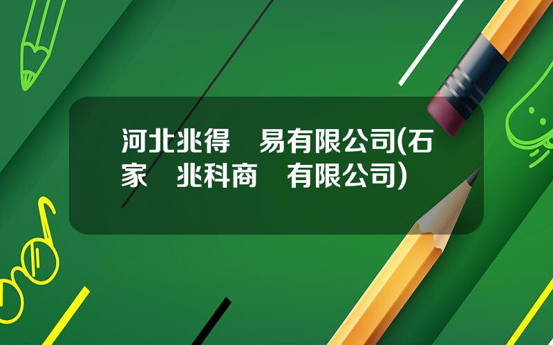 河北兆得貿易有限公司(石家莊兆科商貿有限公司)