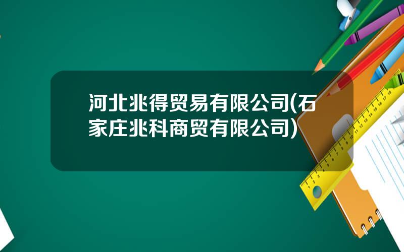 河北兆得贸易有限公司(石家庄兆科商贸有限公司)
