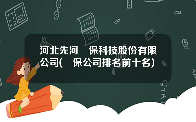 河北先河環保科技股份有限公司(環保公司排名前十名)