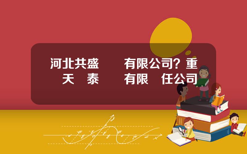 河北共盛毉葯有限公司？重慶天時泰毉葯有限責任公司