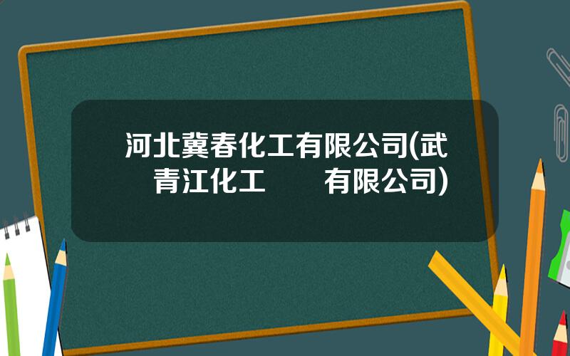 河北冀春化工有限公司(武漢青江化工黃岡有限公司)