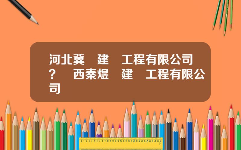 河北冀東建設工程有限公司？陝西秦煜煇建築工程有限公司