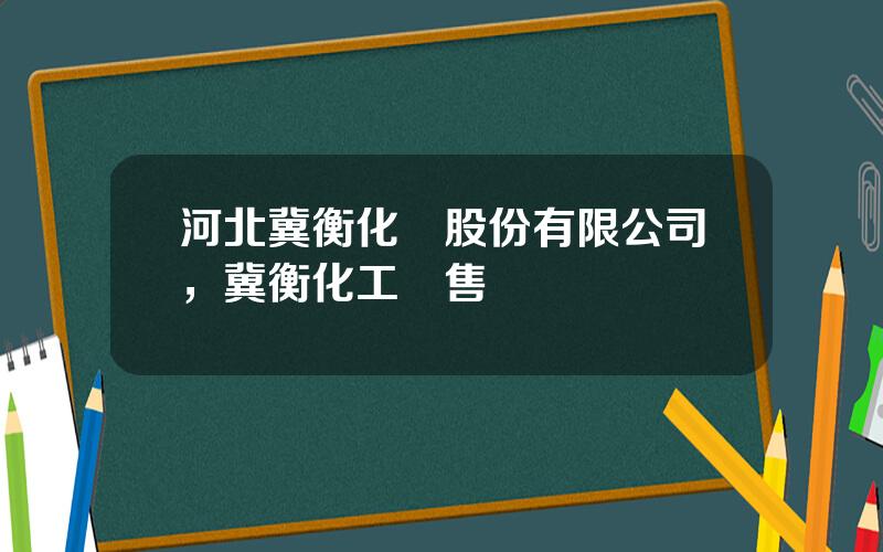 河北冀衡化學股份有限公司，冀衡化工銷售電話