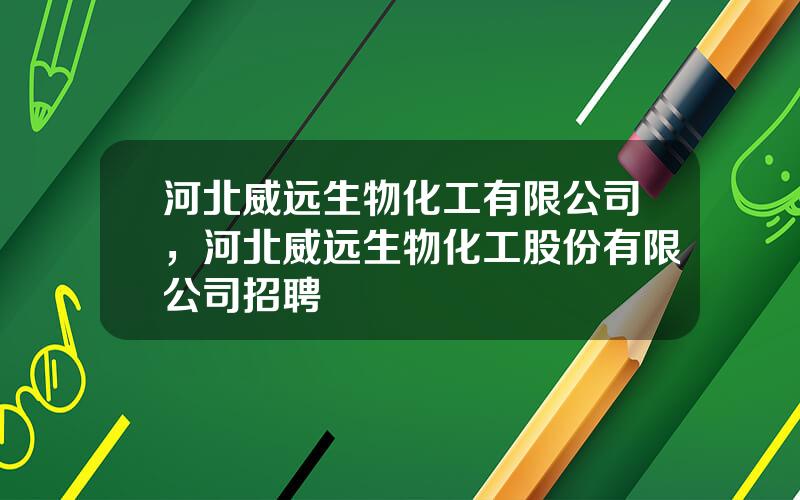 河北威远生物化工有限公司，河北威远生物化工股份有限公司招聘