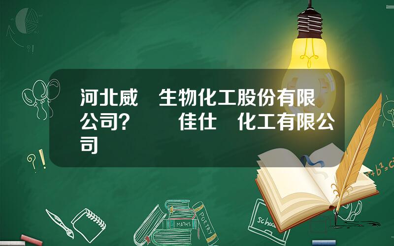 河北威遠生物化工股份有限公司？滎經佳仕達化工有限公司