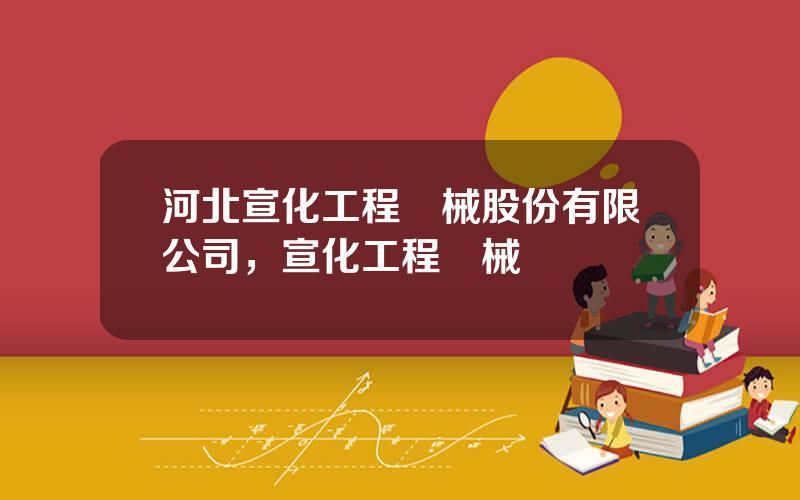河北宣化工程機械股份有限公司，宣化工程機械廠