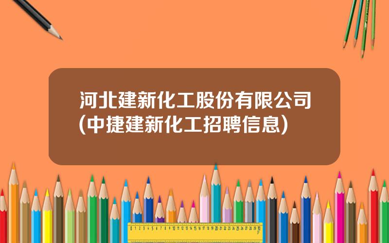 河北建新化工股份有限公司(中捷建新化工招聘信息)