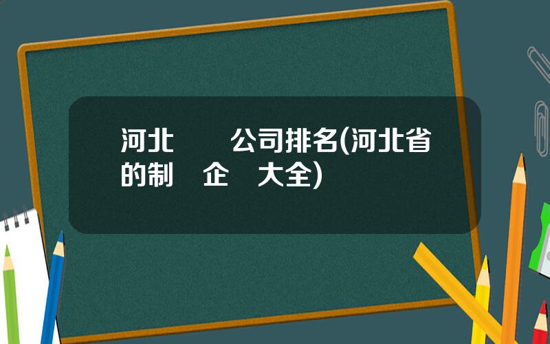 河北毉葯公司排名(河北省的制葯企業大全)