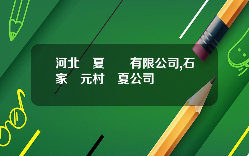 河北華夏實業有限公司,石家莊元村華夏公司