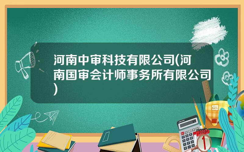 河南中审科技有限公司(河南国审会计师事务所有限公司)