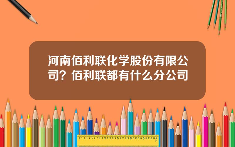 河南佰利联化学股份有限公司？佰利联都有什么分公司