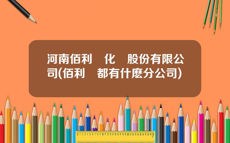 河南佰利聯化學股份有限公司(佰利聯都有什麽分公司)