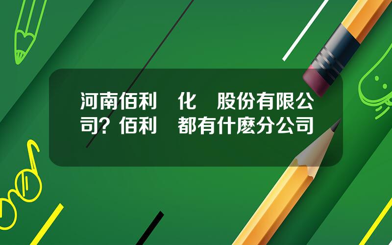 河南佰利聯化學股份有限公司？佰利聯都有什麽分公司
