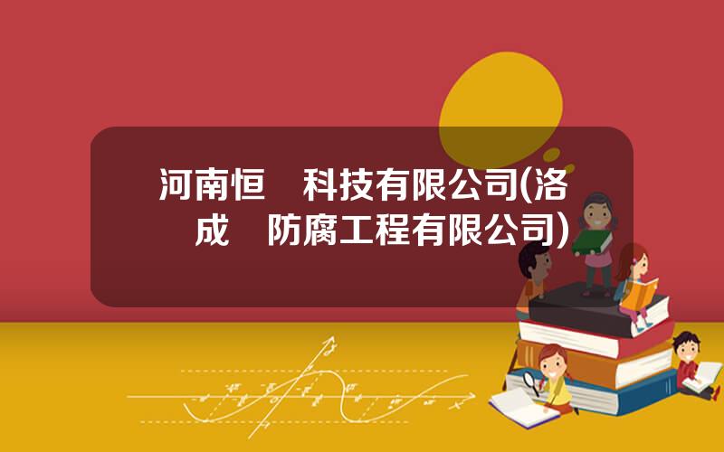 河南恒潤科技有限公司(洛陽成潤防腐工程有限公司)