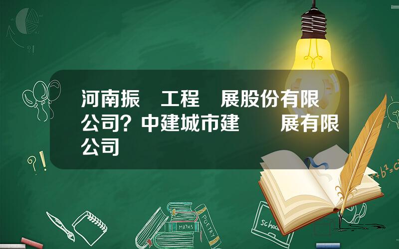 河南振華工程發展股份有限公司？中建城市建設發展有限公司