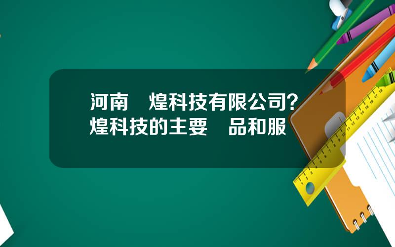 河南煇煌科技有限公司？煇煌科技的主要産品和服務