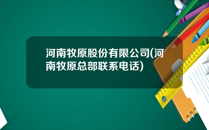 河南牧原股份有限公司(河南牧原总部联系电话)