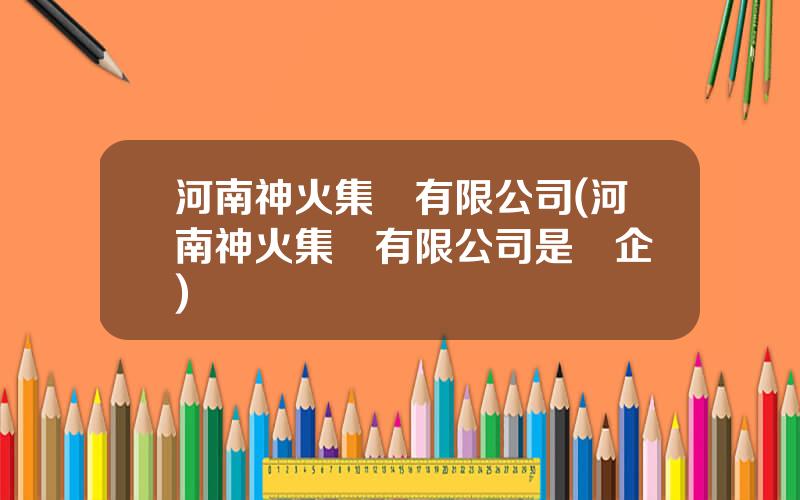 河南神火集團有限公司(河南神火集團有限公司是國企嗎)