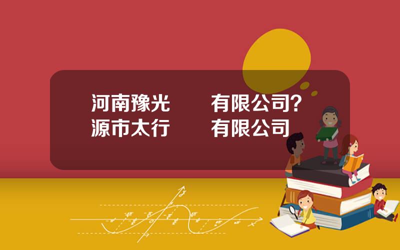 河南豫光鋅業有限公司？濟源市太行鋅業有限公司