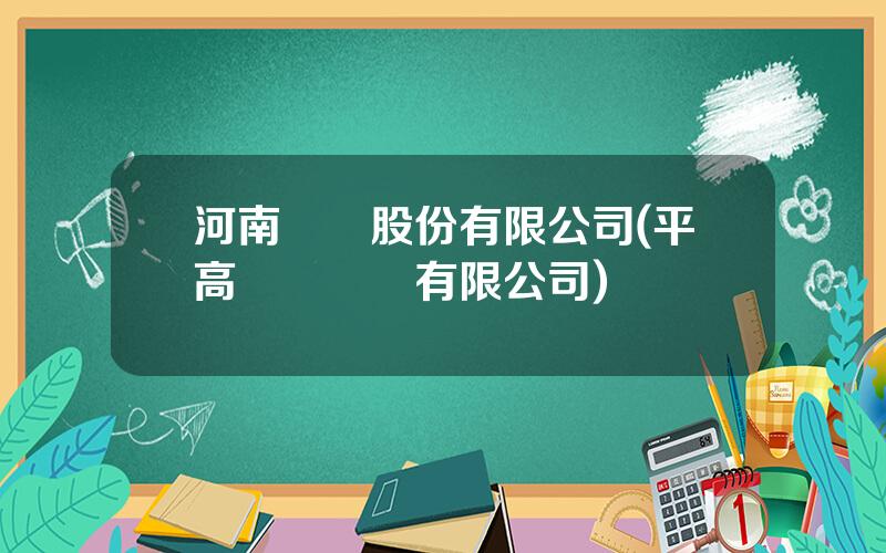 河南電氣股份有限公司(平高電氣設備有限公司)