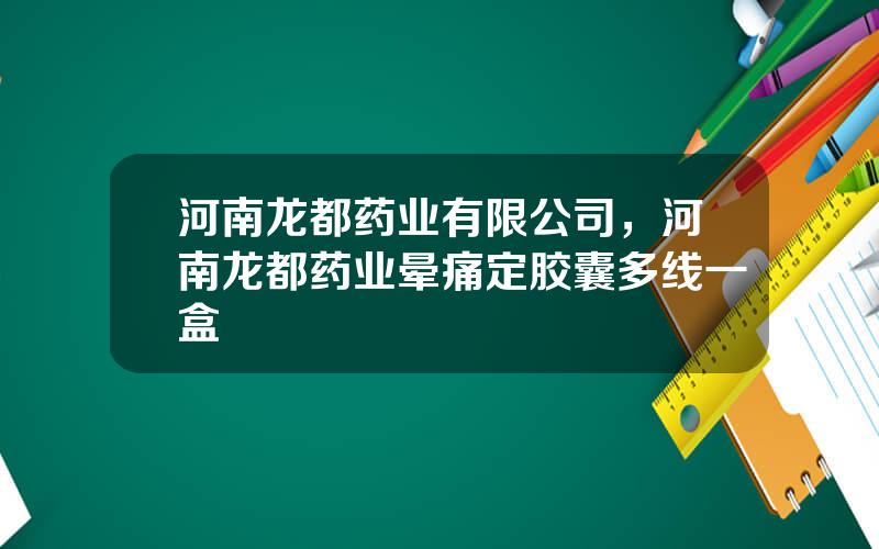 河南龙都药业有限公司，河南龙都药业晕痛定胶囊多线一盒