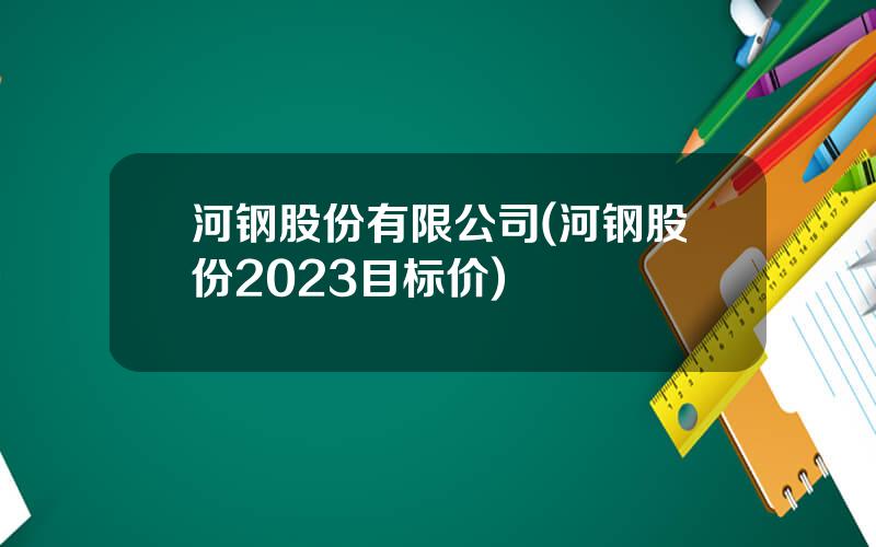 河钢股份有限公司(河钢股份2023目标价)