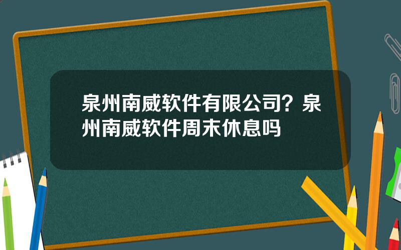 泉州南威软件有限公司？泉州南威软件周末休息吗