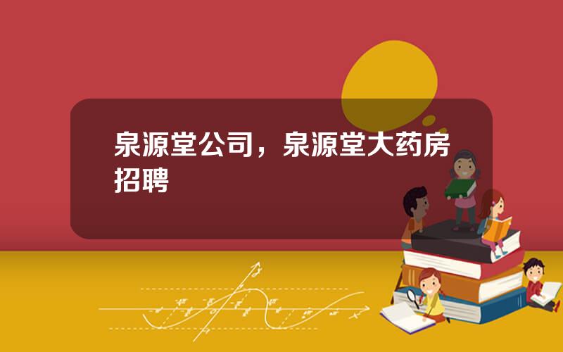 泉源堂公司，泉源堂大药房招聘