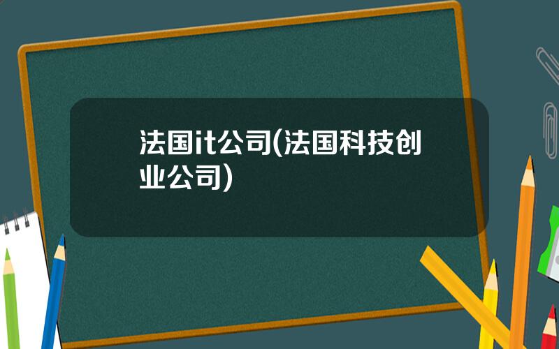 法国it公司(法国科技创业公司)