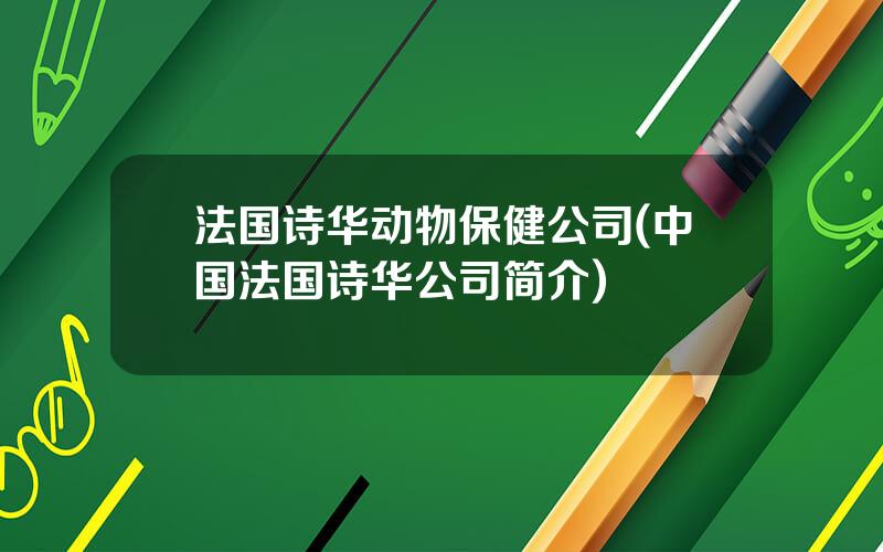 法国诗华动物保健公司(中国法国诗华公司简介)